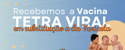 VACINA TETRA VIRAL EM SUBSTITUIÇÃO A DA VARICELA PARA CRIANÇAS DE 1 ANO E 3 MESES